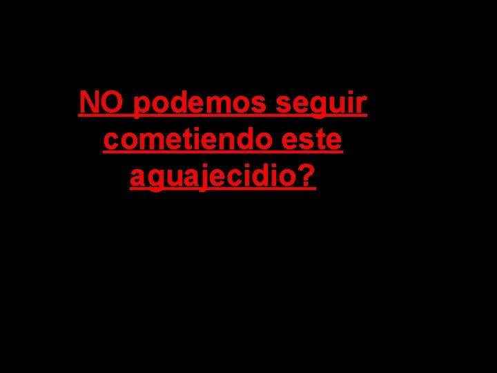 NO podemos seguir cometiendo este aguajecidio? 