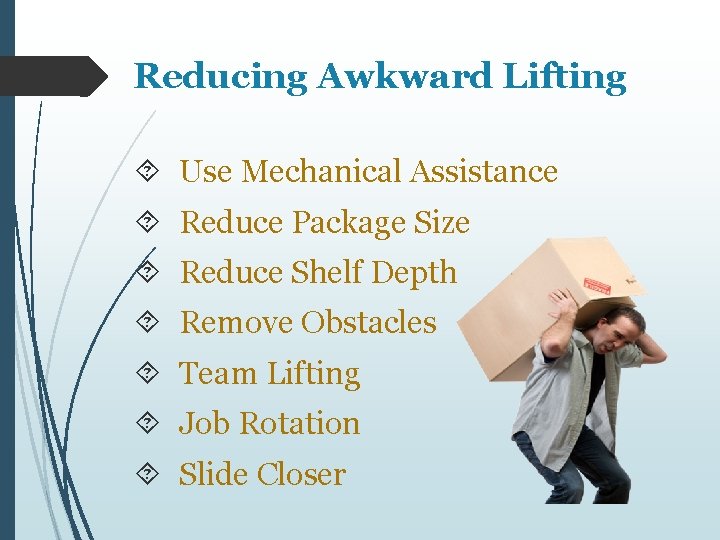 Reducing Awkward Lifting Use Mechanical Assistance Reduce Package Size Reduce Shelf Depth Remove Obstacles