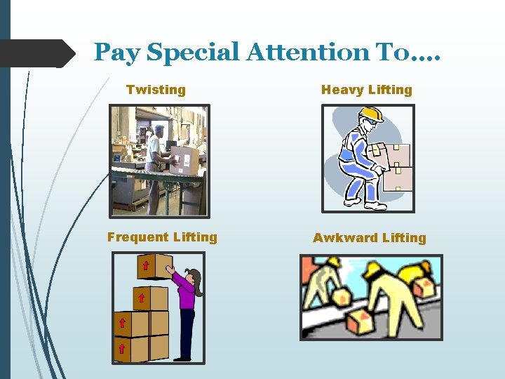 Pay Special Attention To…. Twisting Frequent Lifting Heavy Lifting Awkward Lifting 
