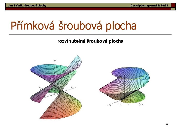 Jan Šafařík: Šroubové plochy Deskriptivní geometrie BA 03 Přímková šroubová plocha rozvinutelná šroubová plocha