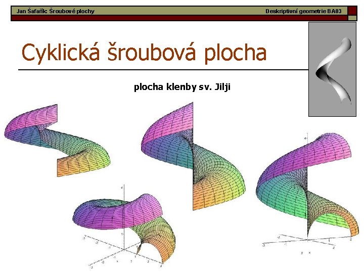 Jan Šafařík: Šroubové plochy Deskriptivní geometrie BA 03 Cyklická šroubová plocha klenby sv. Jilji
