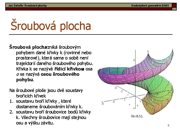 Jan Šafařík: Šroubové plochy Deskriptivní geometrie BA 03 Šroubová plocha vzniká šroubovým pohybem dané