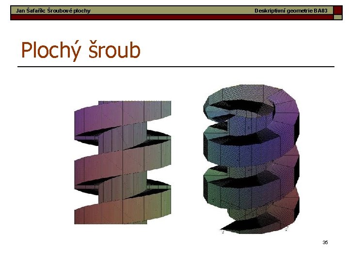 Jan Šafařík: Šroubové plochy Deskriptivní geometrie BA 03 Plochý šroub 35 