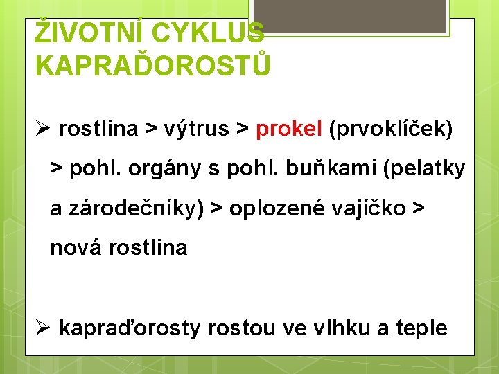 ŽIVOTNÍ CYKLUS KAPRAĎOROSTŮ Ø rostlina > výtrus > prokel (prvoklíček) > pohl. orgány s