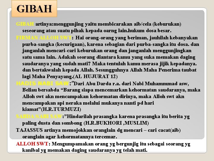 GIBAH artinya: menggunjing yaitu membicarakan aib/cela (keburukan) seseorang atau suatu pihak kepada oarng lain.