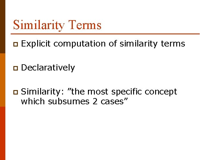 Similarity Terms p Explicit computation of similarity terms p Declaratively p Similarity: ”the most