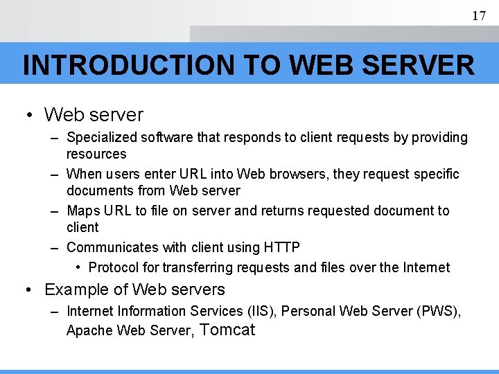 17 INTRODUCTION TO WEB SERVER • Web server – Specialized software that responds to