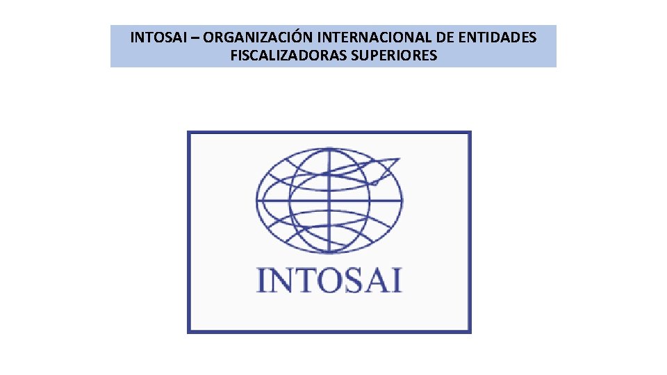 INTOSAI – ORGANIZACIÓN INTERNACIONAL DE ENTIDADES FISCALIZADORAS SUPERIORES 