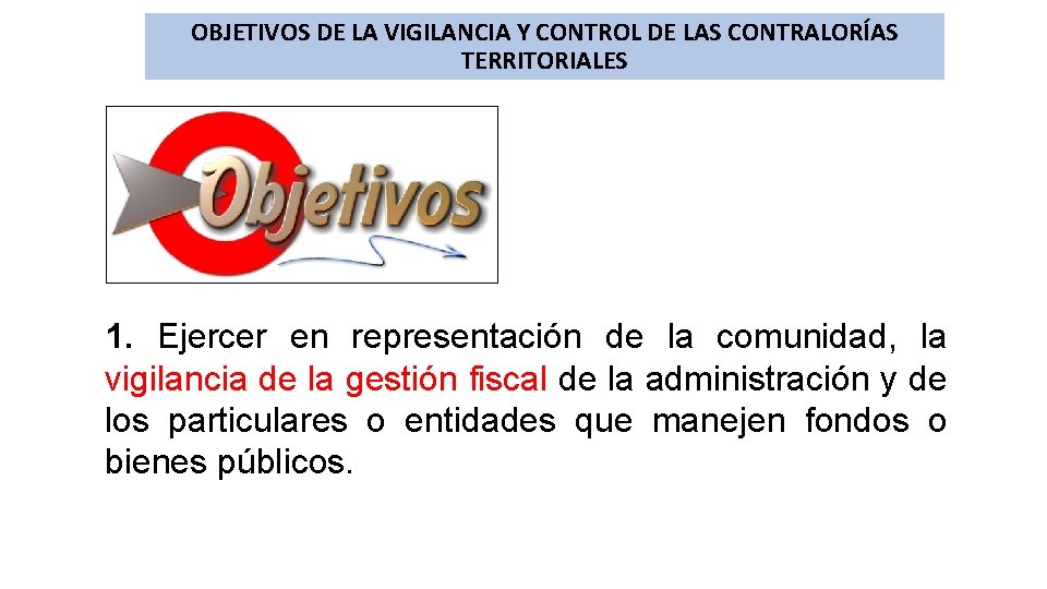 OBJETIVOS DE LA VIGILANCIA Y CONTROL DE LAS CONTRALORÍAS TERRITORIALES 1. Ejercer en representación