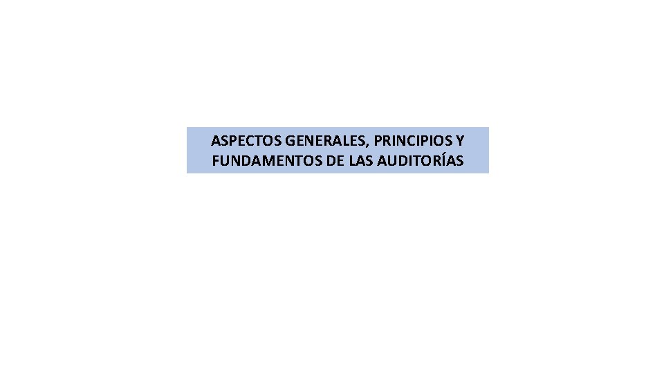 ASPECTOS GENERALES, PRINCIPIOS Y FUNDAMENTOS DE LAS AUDITORÍAS 