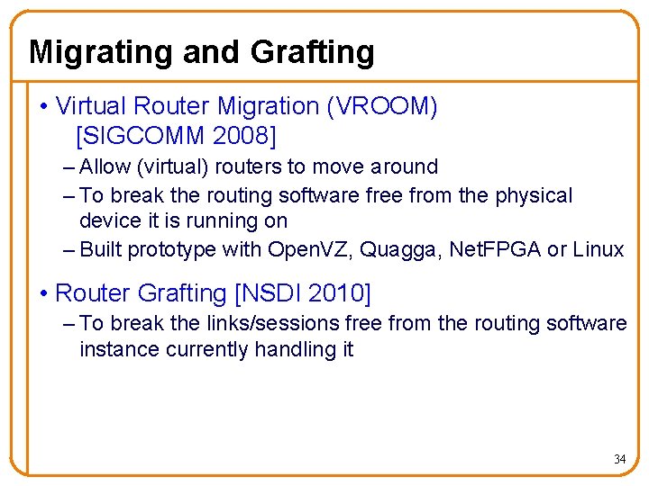 Migrating and Grafting • Virtual Router Migration (VROOM) [SIGCOMM 2008] – Allow (virtual) routers