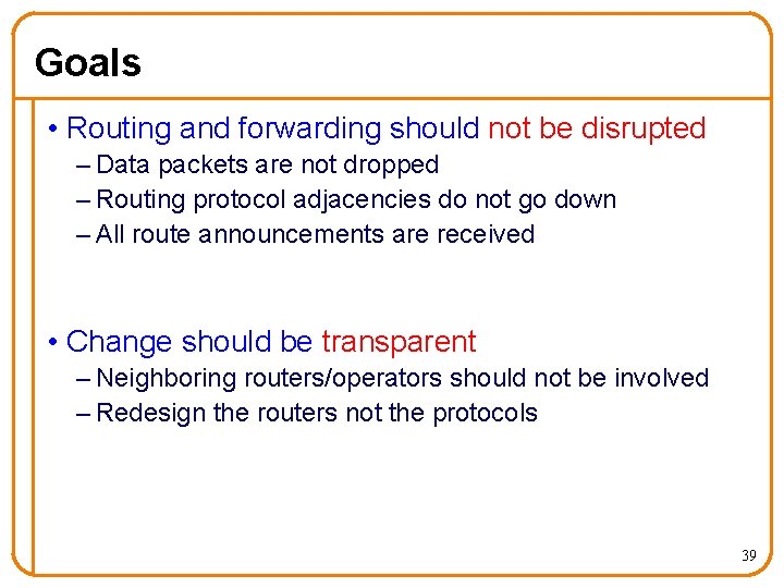 Goals • Routing and forwarding should not be disrupted – Data packets are not