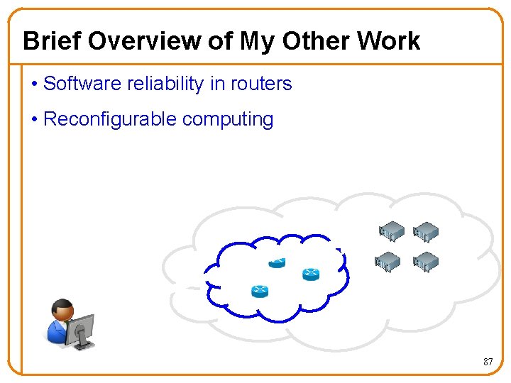 Brief Overview of My Other Work • Software reliability in routers • Reconfigurable computing