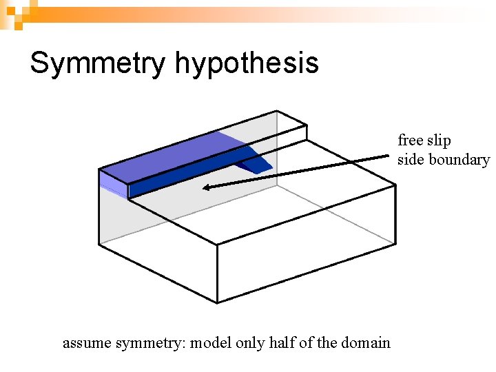 Symmetry hypothesis free slip side boundary assume symmetry: model only half of the domain