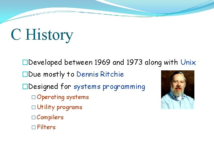 C History �Developed between 1969 and 1973 along with Unix �Due mostly to Dennis