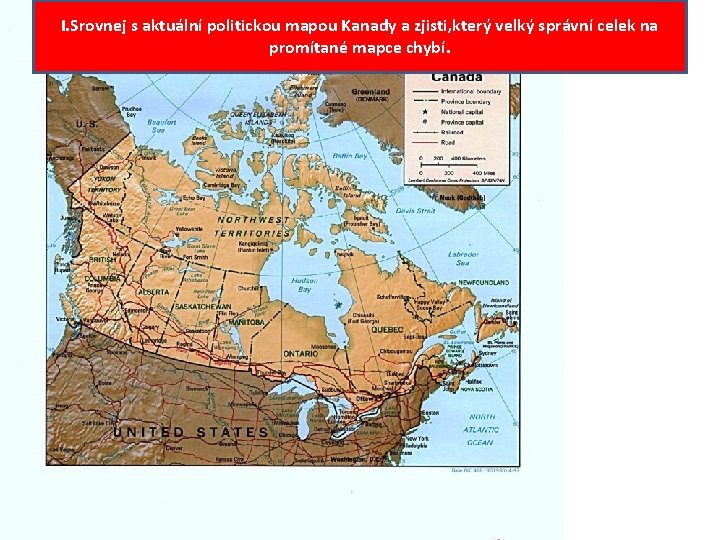 I. Srovnej s aktuální politickou mapou Kanady a zjisti, který velký správní celek na
