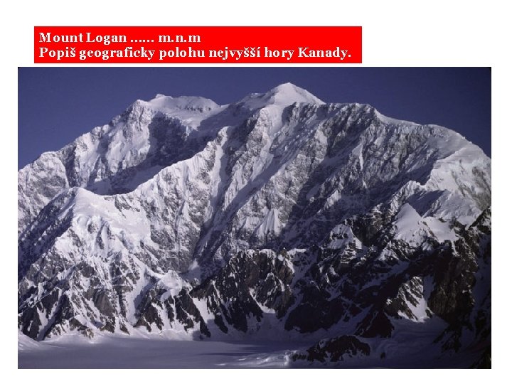 Mount Logan …… m. n. m Popiš geograficky polohu nejvyšší hory Kanady. 