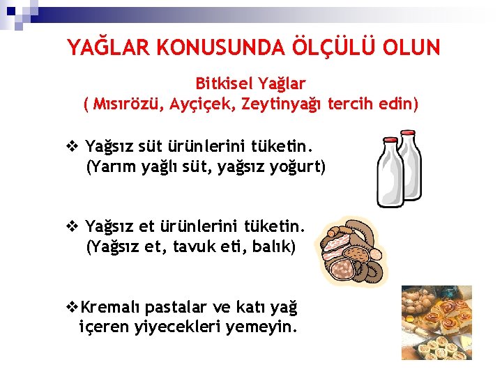 YAĞLAR KONUSUNDA ÖLÇÜLÜ OLUN Bitkisel Yağlar ( Mısırözü, Ayçiçek, Zeytinyağı tercih edin) v Yağsız