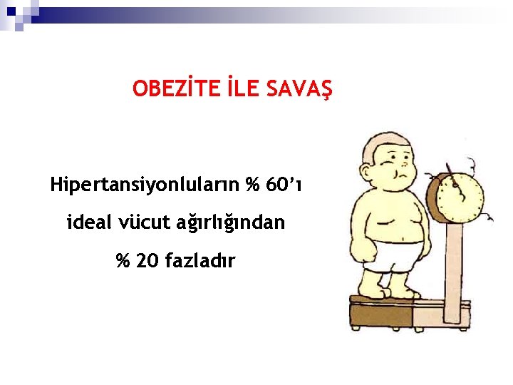 OBEZİTE İLE SAVAŞ Hipertansiyonluların % 60’ı ideal vücut ağırlığından % 20 fazladır 