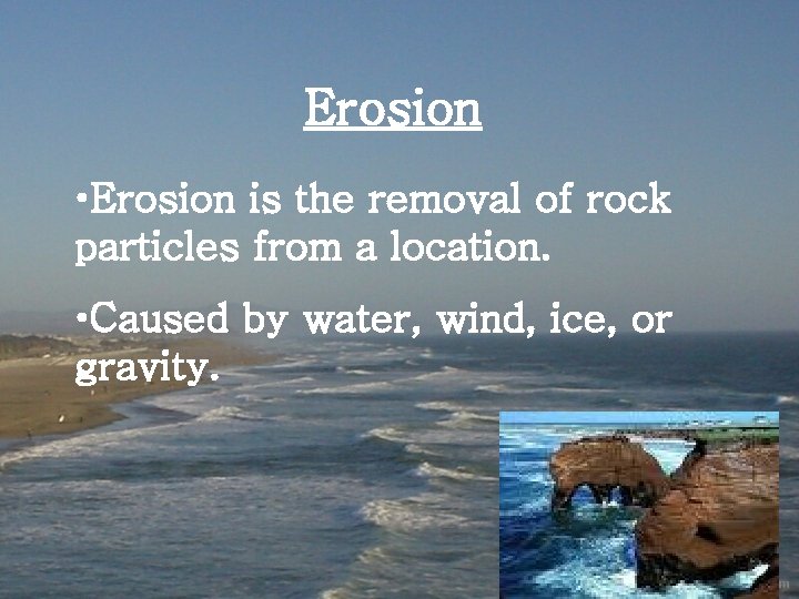 Erosion • Erosion is the removal of rock particles from a location. • Caused