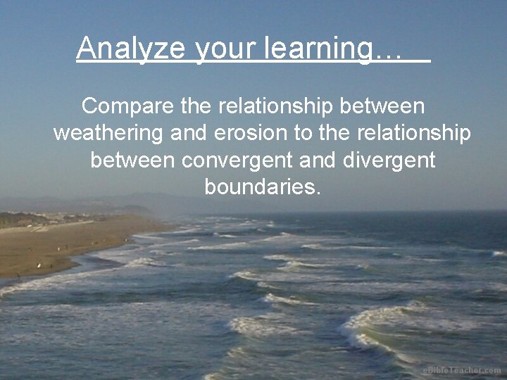 Analyze your learning… Compare the relationship between weathering and erosion to the relationship between