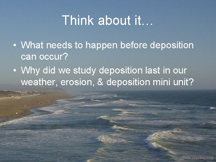 Think about it… • What needs to happen before deposition can occur? • Why