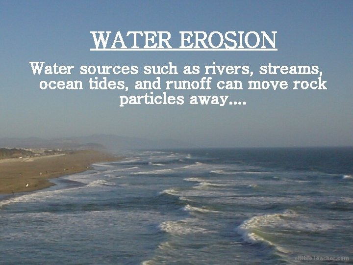 WATER EROSION Water sources such as rivers, streams, ocean tides, and runoff can move