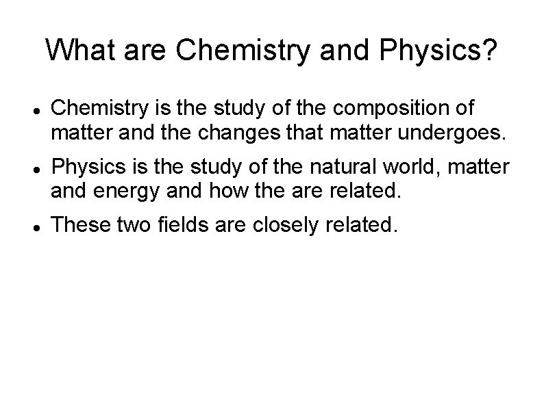 What are Chemistry and Physics? Chemistry is the study of the composition of matter What are Chemistry and Physics? Chemistry is the study of the composition of matter