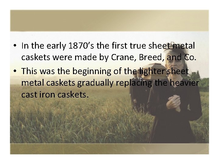  • In the early 1870’s the first true sheet metal caskets were made