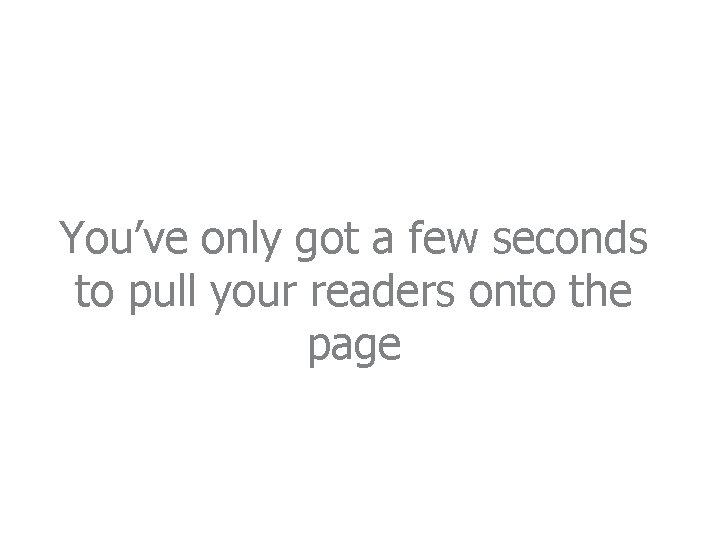 You’ve only got a few seconds to pull your readers onto the page 