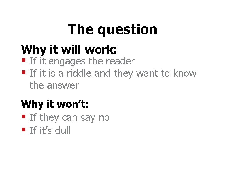 The question Why it will work: § If it engages the reader § If