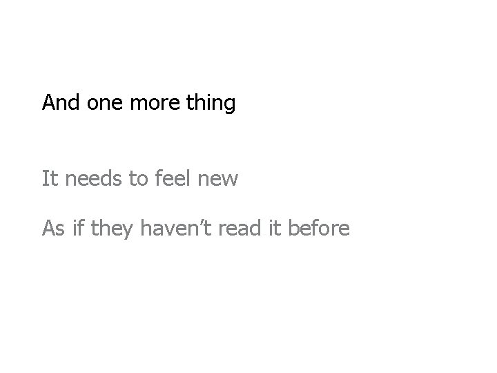 And one more thing It needs to feel new As if they haven’t read