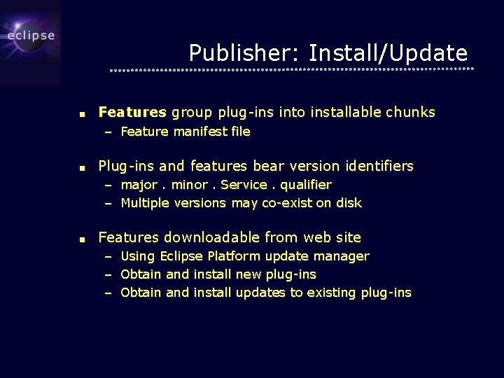 Publisher: Install/Update ■ Features group plug-ins into installable chunks – Feature manifest file ■