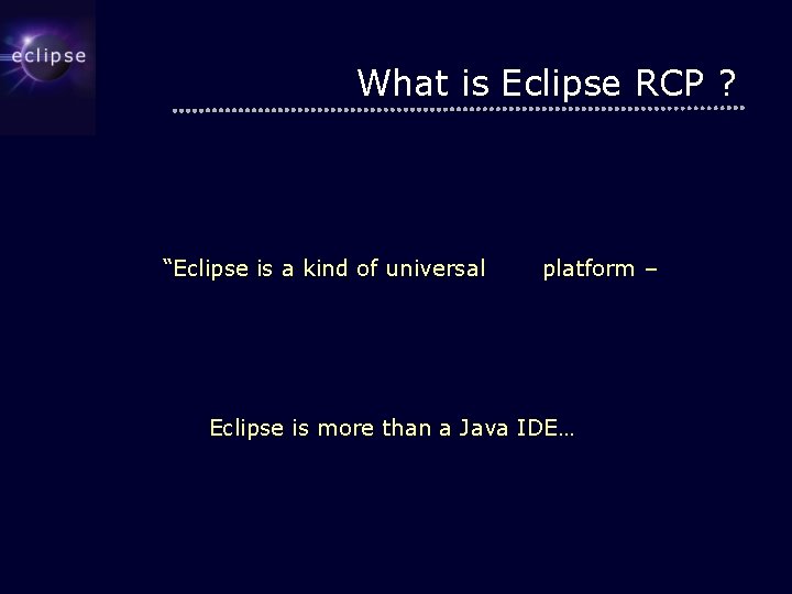 What is Eclipse RCP ? “Eclipse is a kind of universal tool platform –