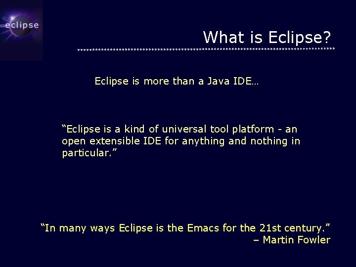 What is Eclipse? Eclipse is more than a Java IDE… “Eclipse is a kind