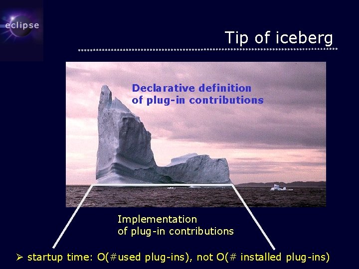 Tip of iceberg Declarative definition of plug-in contributions Implementation of plug-in contributions Ø startup