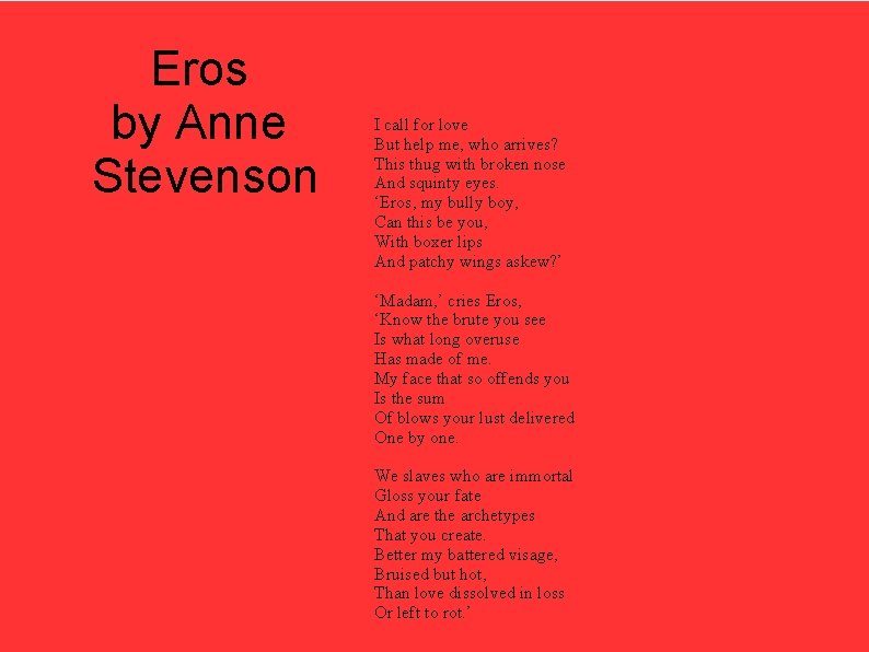 Εros by Anne Stevenson I call for love But help me, who arrives? This