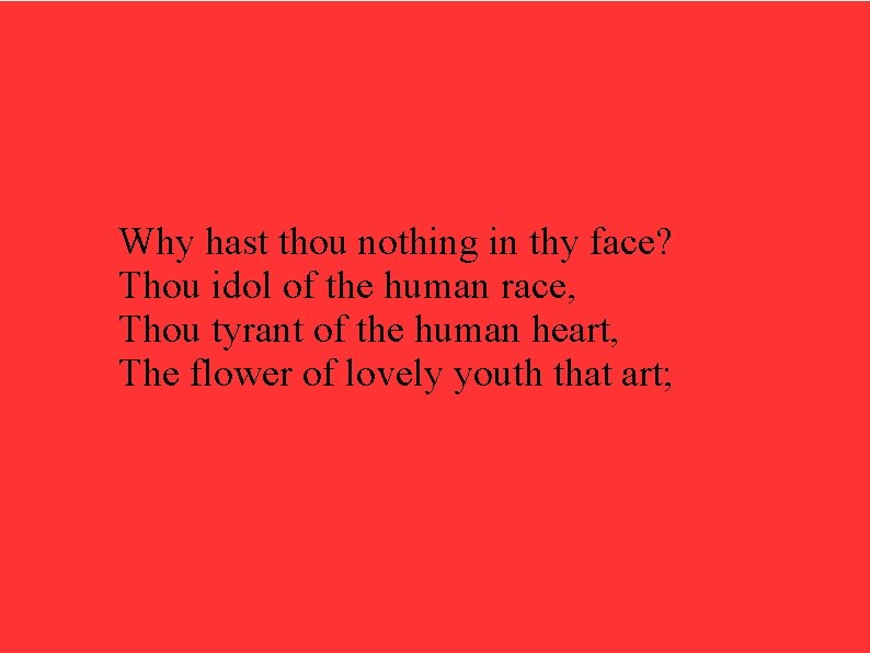 Why hast thou nothing in thy face? Thou idol of the human race, Thou