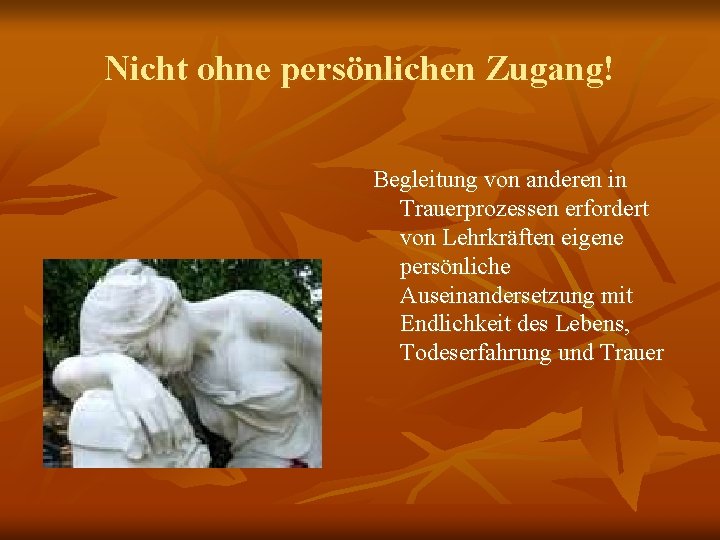 Nicht ohne persönlichen Zugang! Begleitung von anderen in Trauerprozessen erfordert von Lehrkräften eigene persönliche