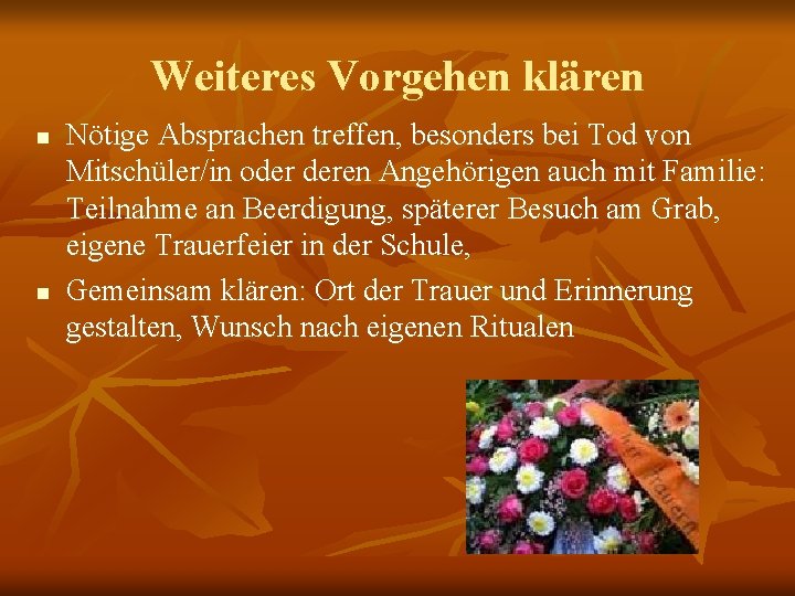 Weiteres Vorgehen klären n n Nötige Absprachen treffen, besonders bei Tod von Mitschüler/in oder