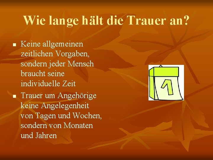 Wie lange hält die Trauer an? n n Keine allgemeinen zeitlichen Vorgaben, sondern jeder