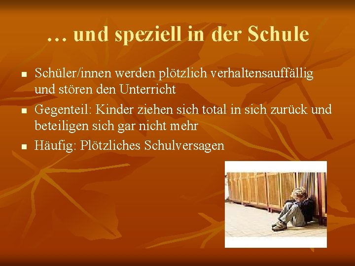 … und speziell in der Schule n n n Schüler/innen werden plötzlich verhaltensauffällig und