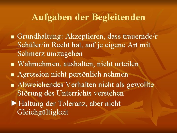 Aufgaben der Begleitenden Grundhaltung: Akzeptieren, dass trauernde/r Schüler/in Recht hat, auf je eigene Art
