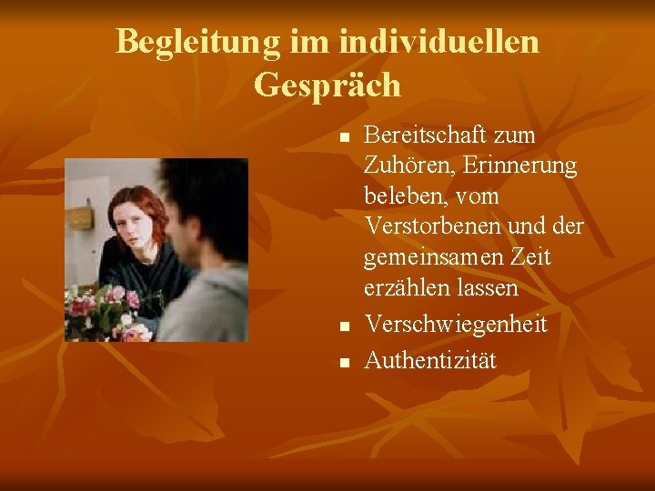 Begleitung im individuellen Gespräch n n n Bereitschaft zum Zuhören, Erinnerung beleben, vom Verstorbenen