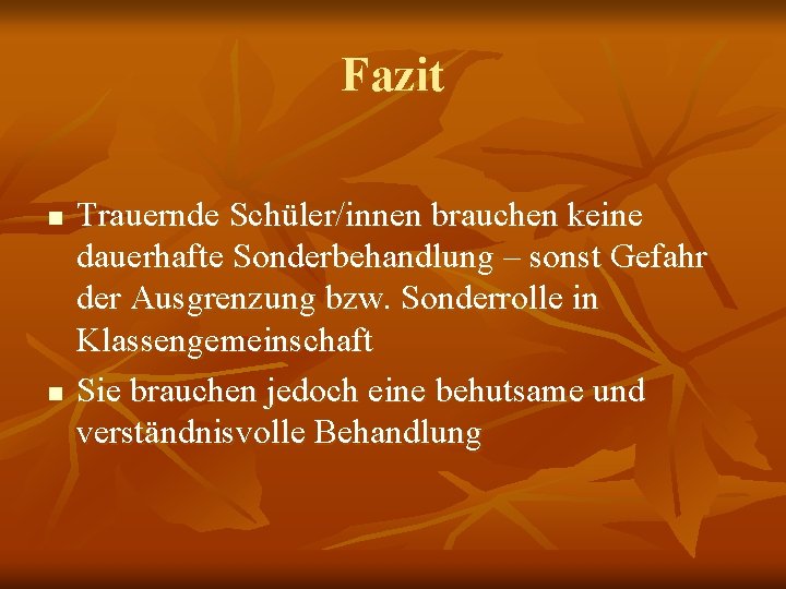 Fazit n n Trauernde Schüler/innen brauchen keine dauerhafte Sonderbehandlung – sonst Gefahr der Ausgrenzung