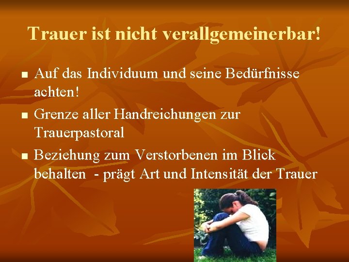 Trauer ist nicht verallgemeinerbar! n n n Auf das Individuum und seine Bedürfnisse achten!
