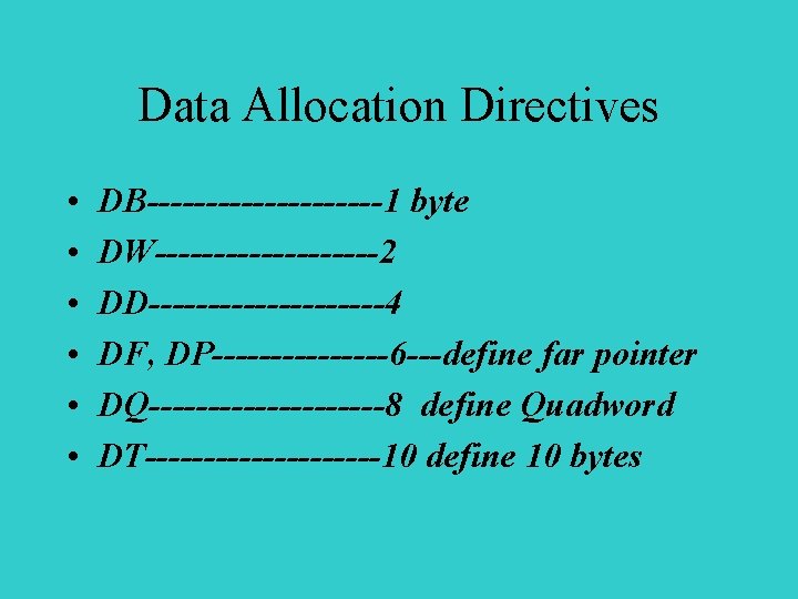 Data Allocation Directives • • • DB----------1 byte DW----------2 DD----------4 DF, DP--------6 ---define far