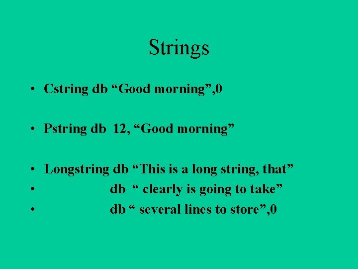 Strings • Cstring db “Good morning”, 0 • Pstring db 12, “Good morning” •