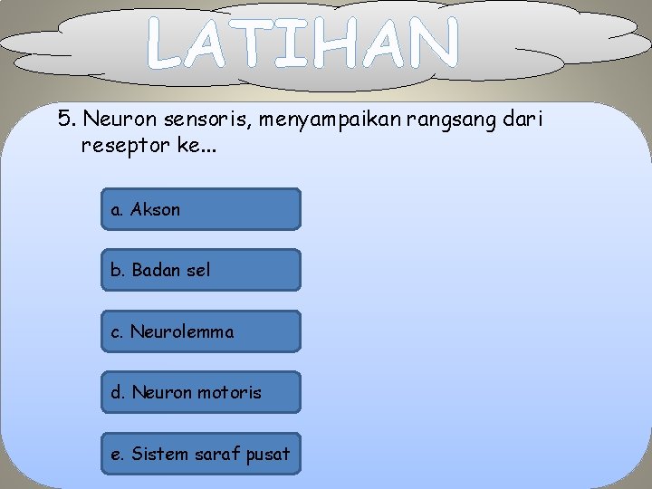 LATIHAN 5. Neuron sensoris, menyampaikan rangsang dari reseptor ke. . . a. Akson b.