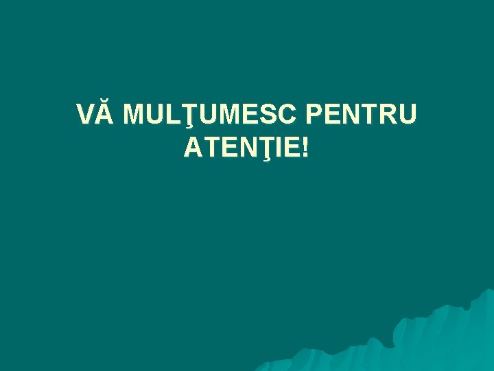 VĂ MULŢUMESC PENTRU ATENŢIE! 